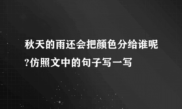 秋天的雨还会把颜色分给谁呢?仿照文中的句子写一写