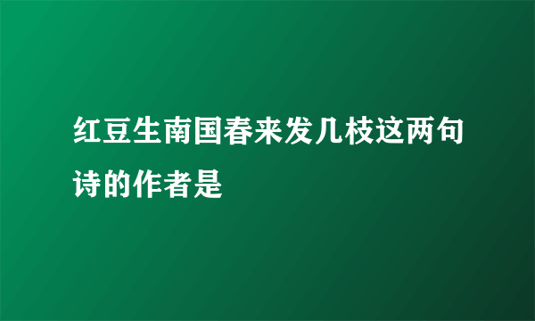 红豆生南国春来发几枝这两句诗的作者是