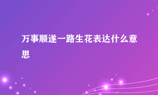 万事顺遂一路生花表达什么意思