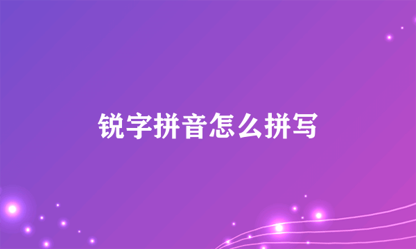 锐字拼音怎么拼写