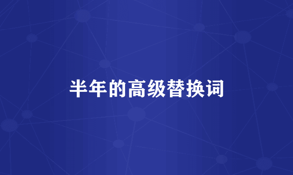 半年的高级替换词
