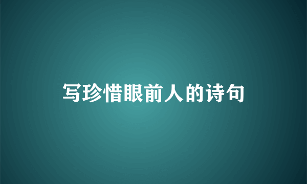 写珍惜眼前人的诗句