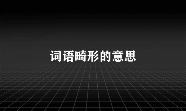 词语畸形的意思
