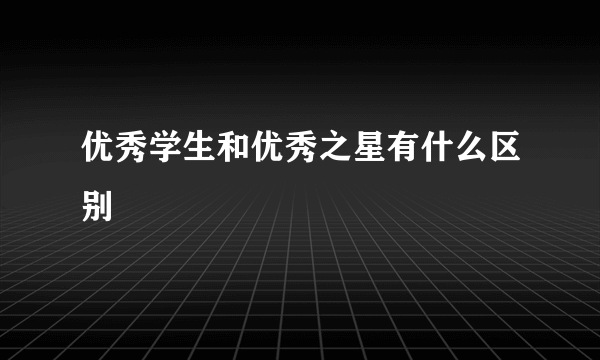 优秀学生和优秀之星有什么区别