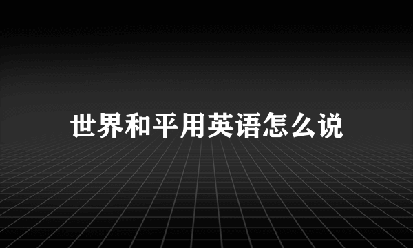 世界和平用英语怎么说