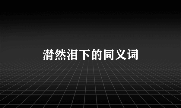 潸然泪下的同义词
