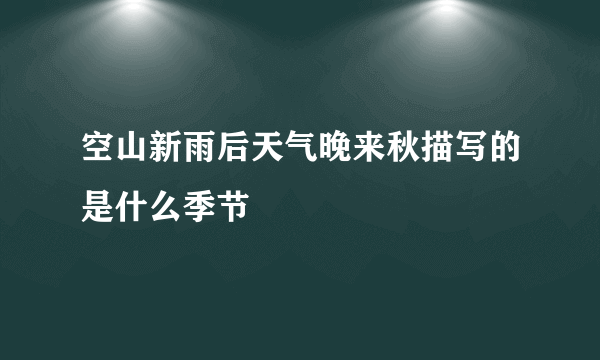 空山新雨后天气晚来秋描写的是什么季节