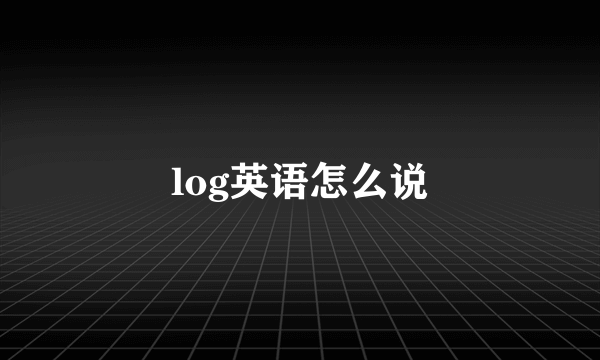 log英语怎么说