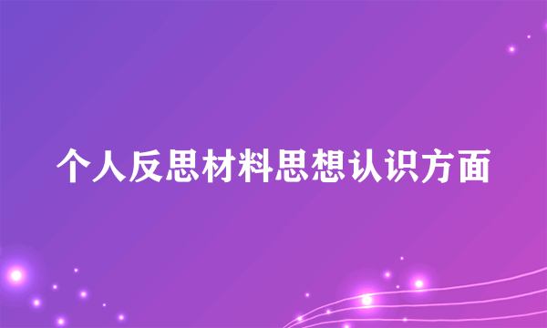 个人反思材料思想认识方面