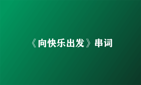 《向快乐出发》串词