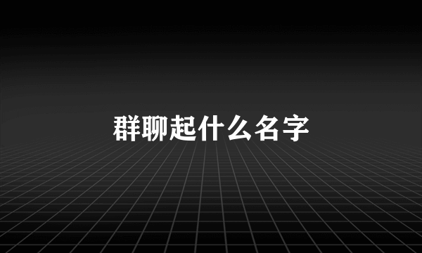 群聊起什么名字