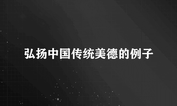 弘扬中国传统美德的例子