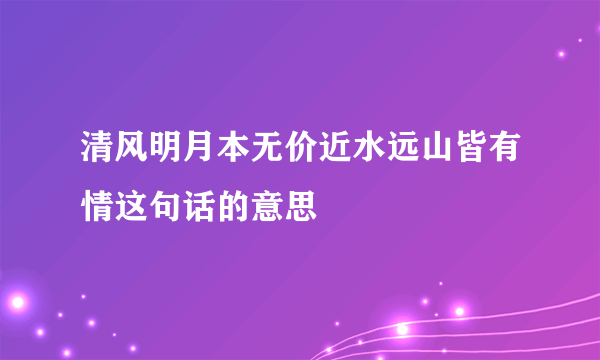 清风明月本无价近水远山皆有情这句话的意思