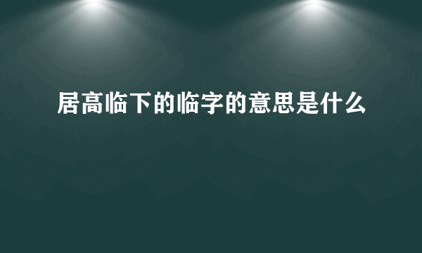 居高临下的临字的意思是什么