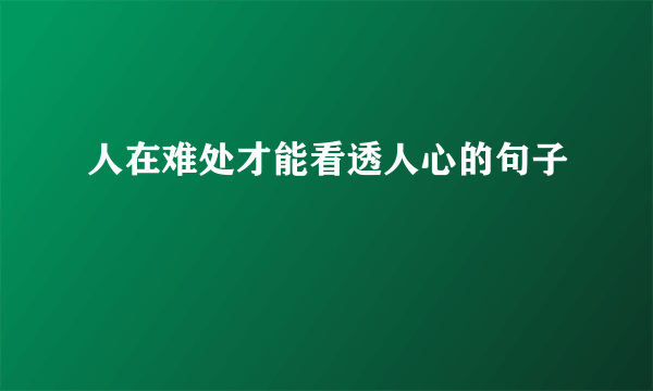 人在难处才能看透人心的句子