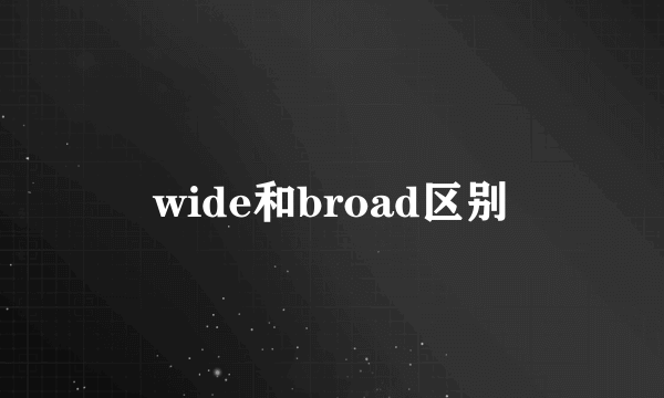 wide和broad区别