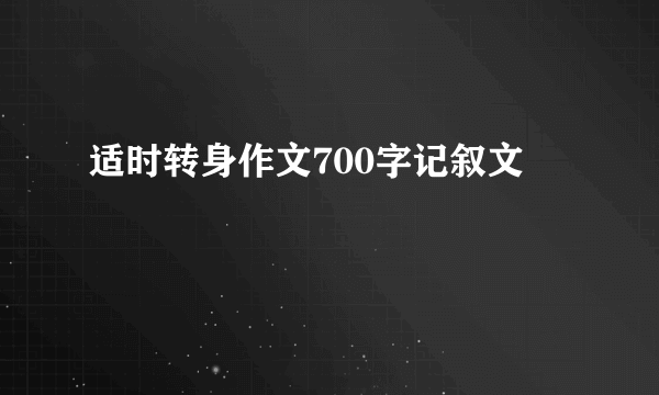 适时转身作文700字记叙文