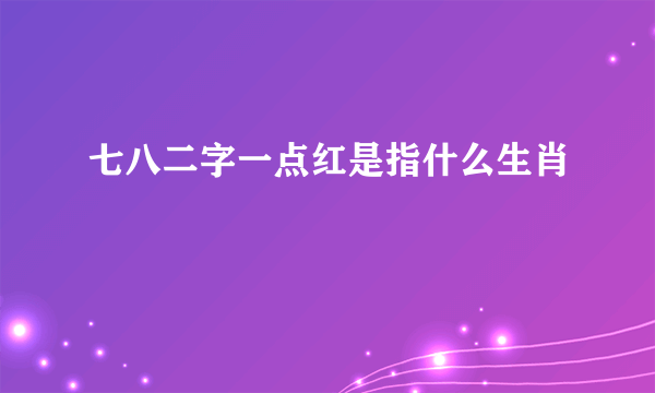 七八二字一点红是指什么生肖