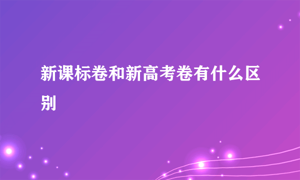 新课标卷和新高考卷有什么区别