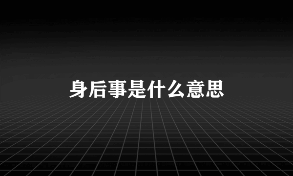 身后事是什么意思