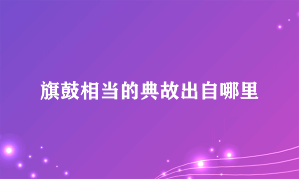 旗鼓相当的典故出自哪里