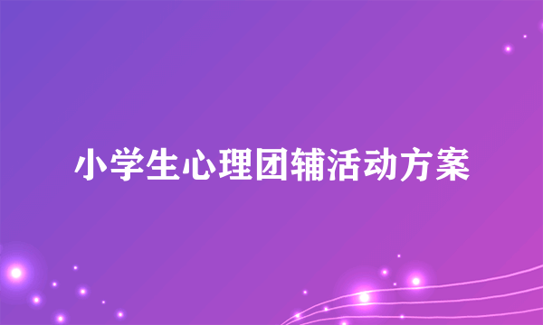小学生心理团辅活动方案