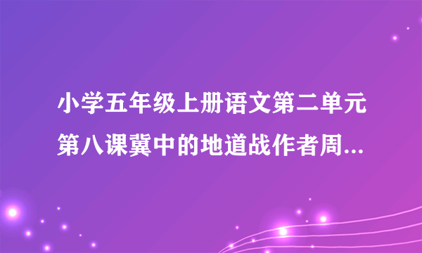 小学五年级上册语文第二单元第八课冀中的地道战作者周而复的作品和介绍