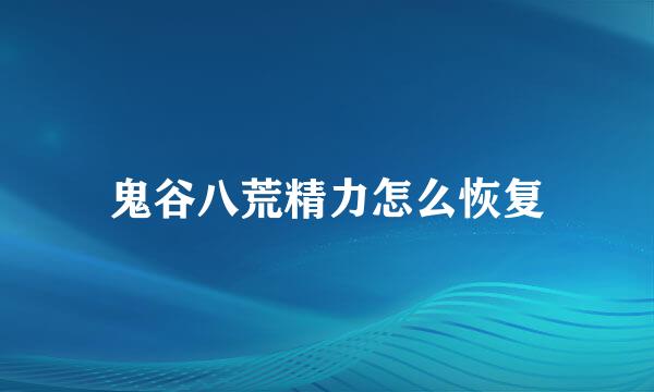 鬼谷八荒精力怎么恢复