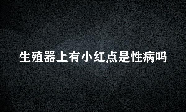 生殖器上有小红点是性病吗