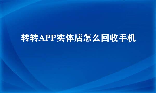 转转APP实体店怎么回收手机