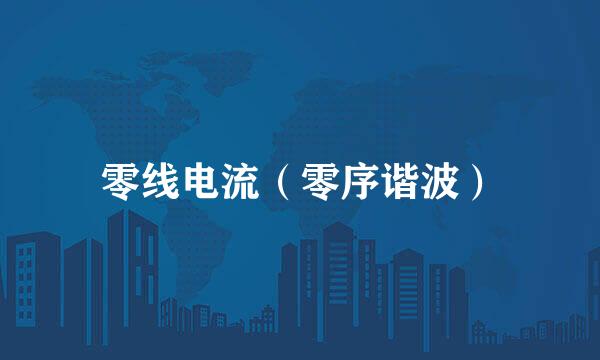 零线电流（零序谐波）