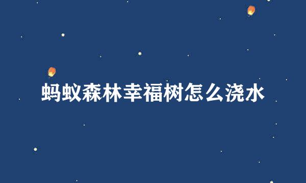 蚂蚁森林幸福树怎么浇水