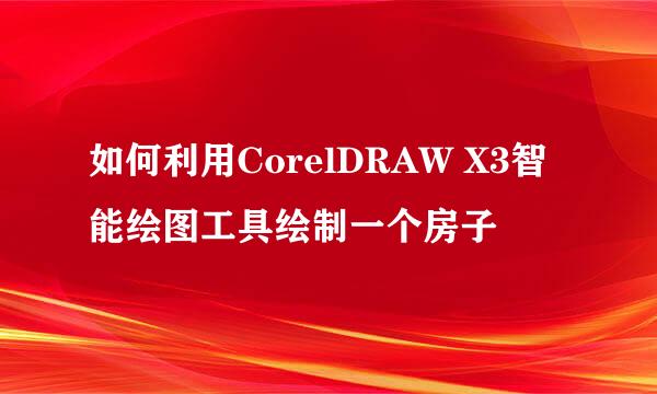 如何利用CorelDRAW X3智能绘图工具绘制一个房子