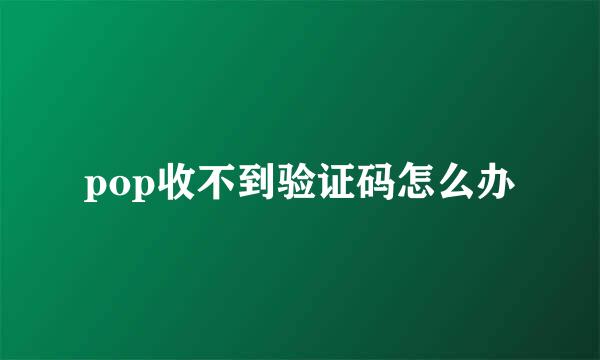 pop收不到验证码怎么办