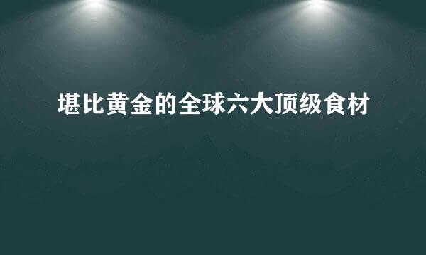 堪比黄金的全球六大顶级食材