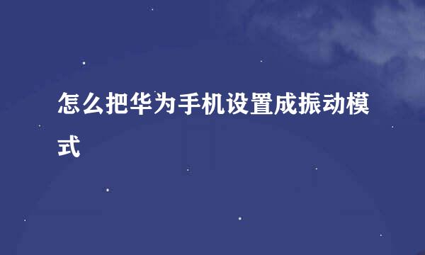 怎么把华为手机设置成振动模式