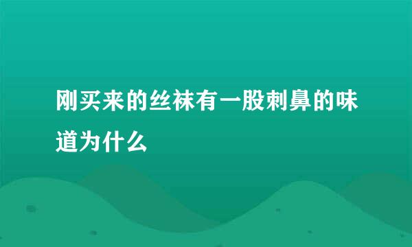 刚买来的丝袜有一股刺鼻的味道为什么