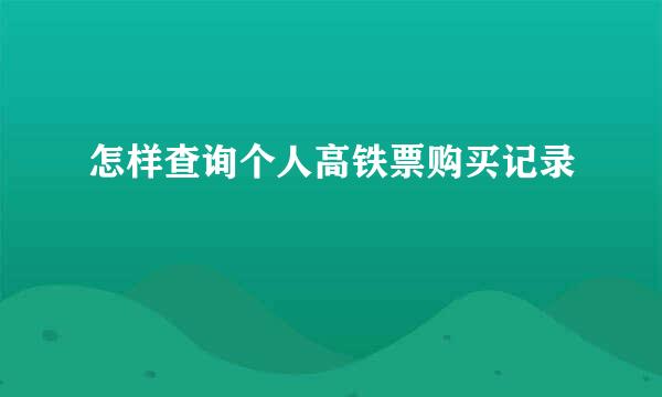 怎样查询个人高铁票购买记录