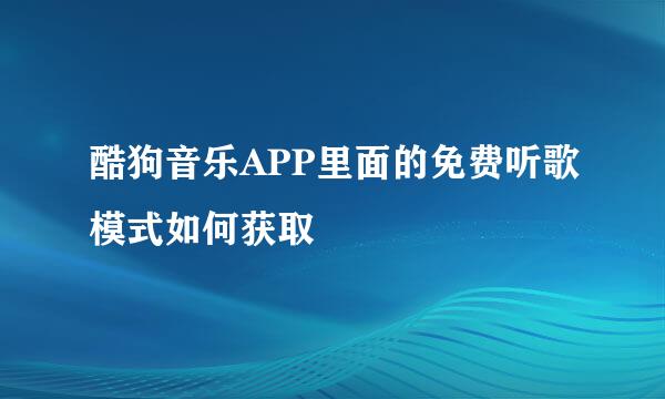 酷狗音乐APP里面的免费听歌模式如何获取