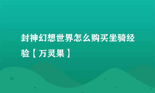 封神幻想世界怎么购买坐骑经验【万灵果】
