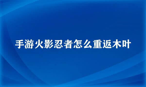 手游火影忍者怎么重返木叶