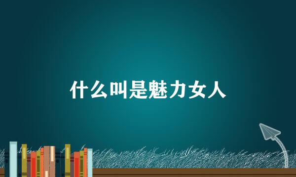 什么叫是魅力女人