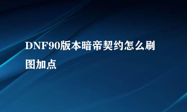DNF90版本暗帝契约怎么刷图加点