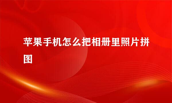 苹果手机怎么把相册里照片拼图