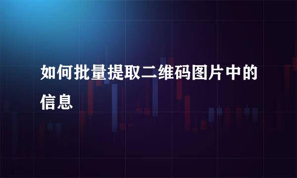 如何批量提取二维码图片中的信息