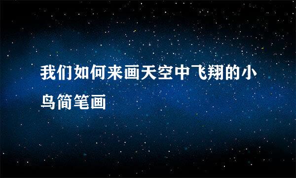 我们如何来画天空中飞翔的小鸟简笔画