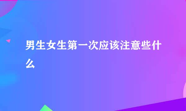男生女生第一次应该注意些什么