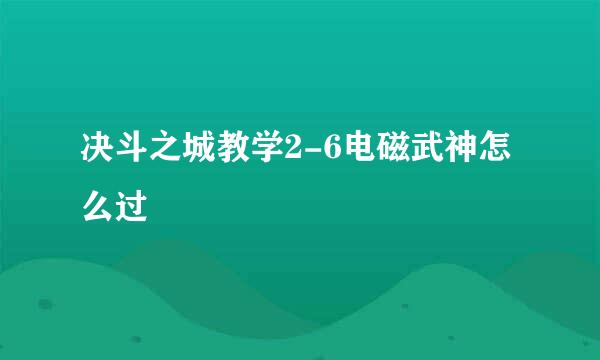 决斗之城教学2-6电磁武神怎么过