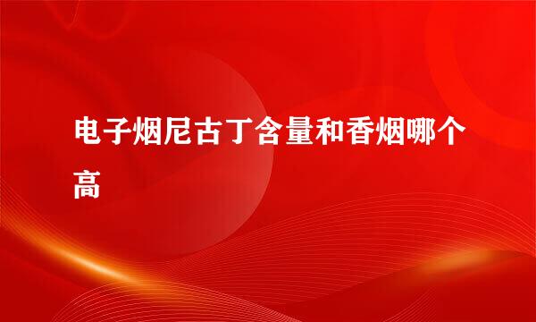 电子烟尼古丁含量和香烟哪个高