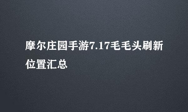摩尔庄园手游7.17毛毛头刷新位置汇总
